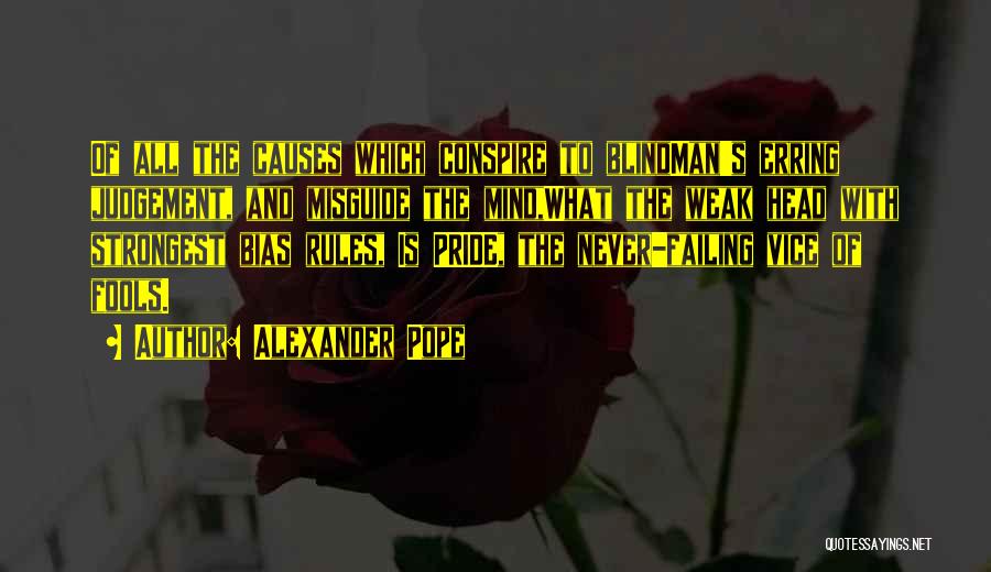 Alexander Pope Quotes: Of All The Causes Which Conspire To Blindman's Erring Judgement, And Misguide The Mind,what The Weak Head With Strongest Bias