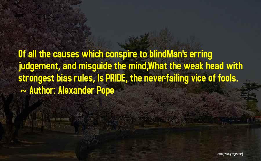 Alexander Pope Quotes: Of All The Causes Which Conspire To Blindman's Erring Judgement, And Misguide The Mind,what The Weak Head With Strongest Bias