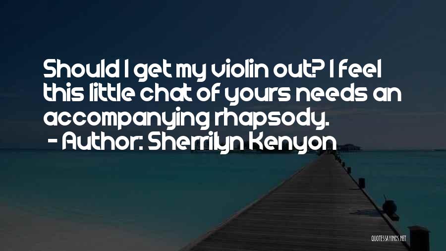 Sherrilyn Kenyon Quotes: Should I Get My Violin Out? I Feel This Little Chat Of Yours Needs An Accompanying Rhapsody.