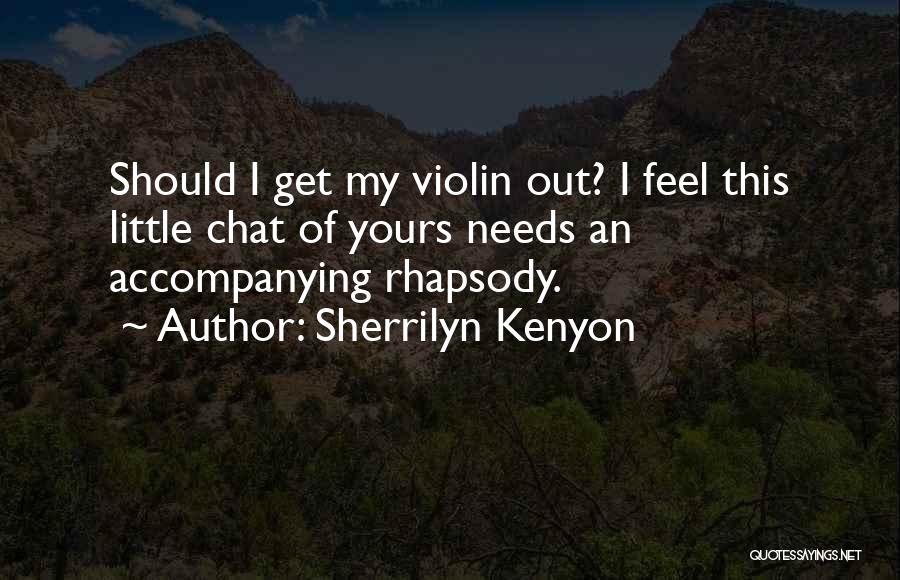 Sherrilyn Kenyon Quotes: Should I Get My Violin Out? I Feel This Little Chat Of Yours Needs An Accompanying Rhapsody.