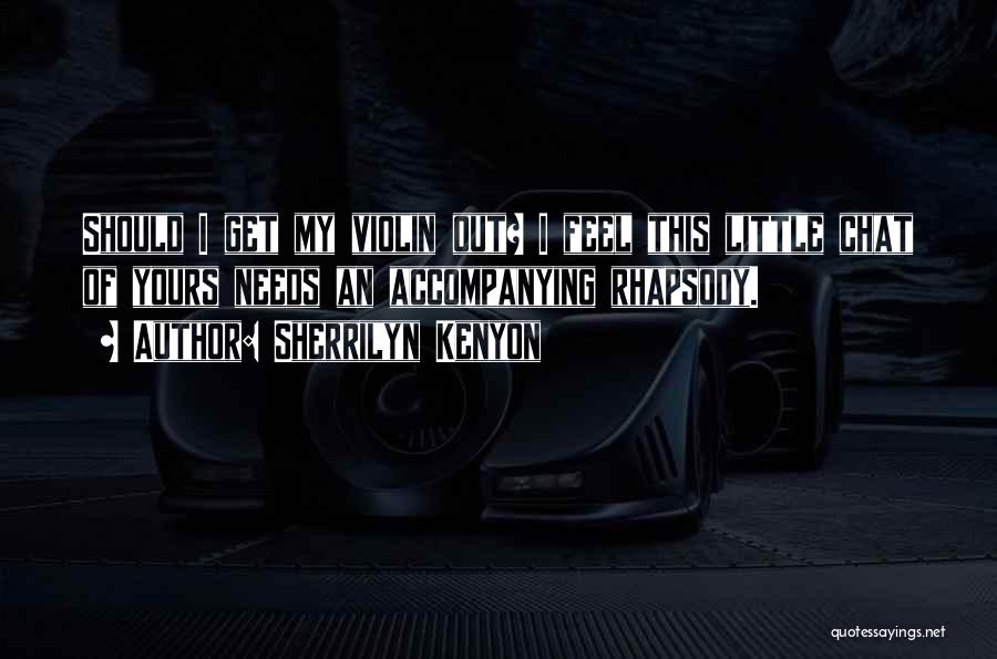Sherrilyn Kenyon Quotes: Should I Get My Violin Out? I Feel This Little Chat Of Yours Needs An Accompanying Rhapsody.