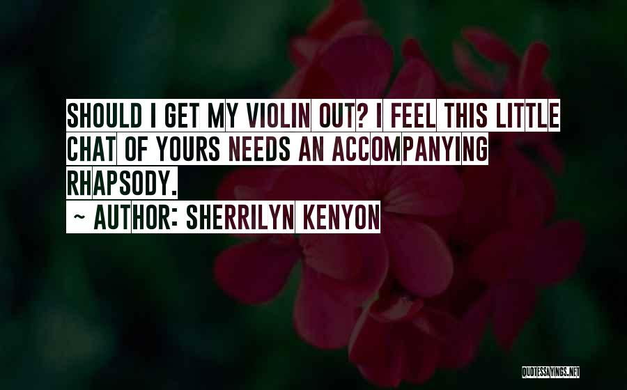 Sherrilyn Kenyon Quotes: Should I Get My Violin Out? I Feel This Little Chat Of Yours Needs An Accompanying Rhapsody.