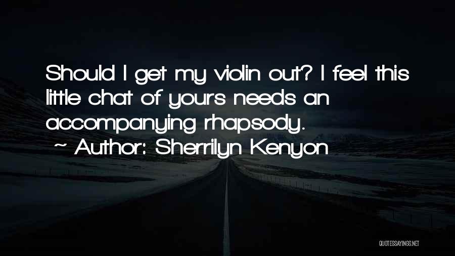 Sherrilyn Kenyon Quotes: Should I Get My Violin Out? I Feel This Little Chat Of Yours Needs An Accompanying Rhapsody.