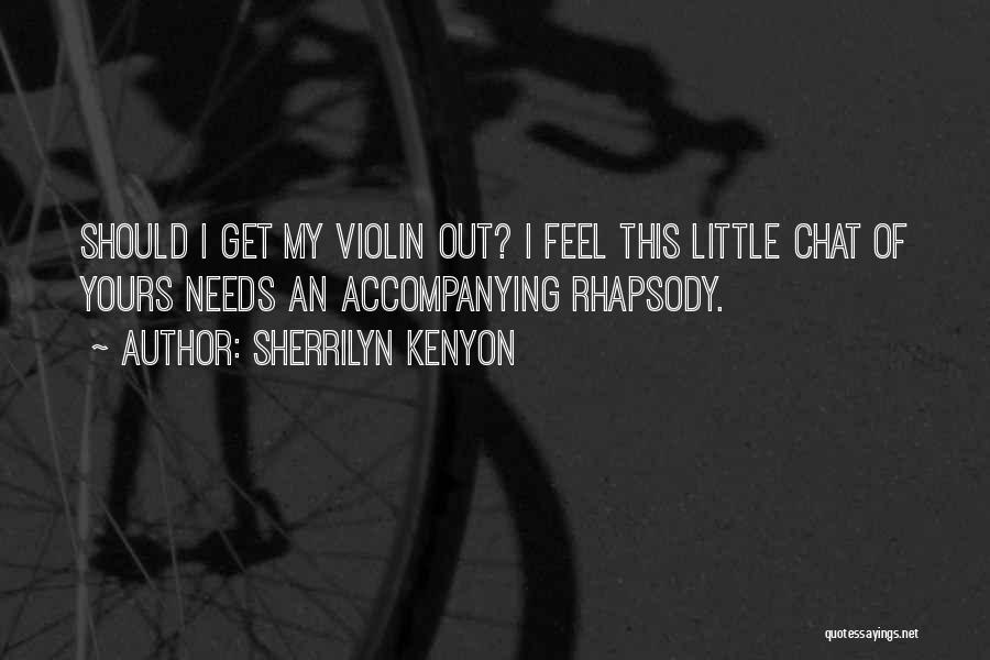 Sherrilyn Kenyon Quotes: Should I Get My Violin Out? I Feel This Little Chat Of Yours Needs An Accompanying Rhapsody.
