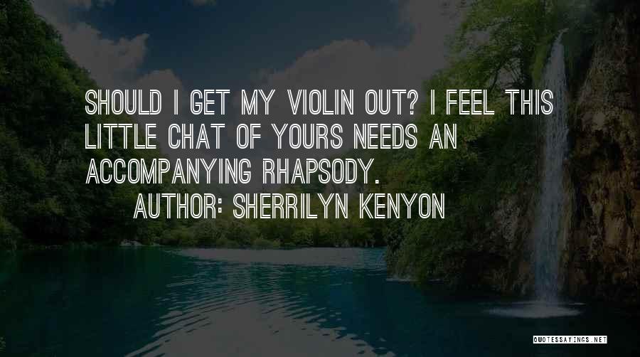 Sherrilyn Kenyon Quotes: Should I Get My Violin Out? I Feel This Little Chat Of Yours Needs An Accompanying Rhapsody.