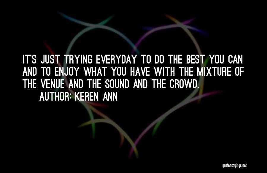 Keren Ann Quotes: It's Just Trying Everyday To Do The Best You Can And To Enjoy What You Have With The Mixture Of