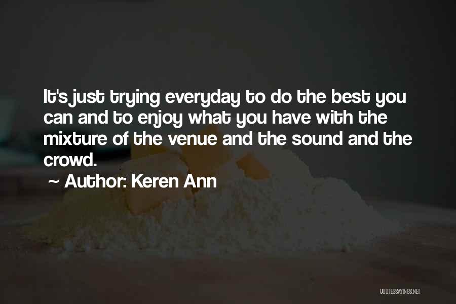 Keren Ann Quotes: It's Just Trying Everyday To Do The Best You Can And To Enjoy What You Have With The Mixture Of