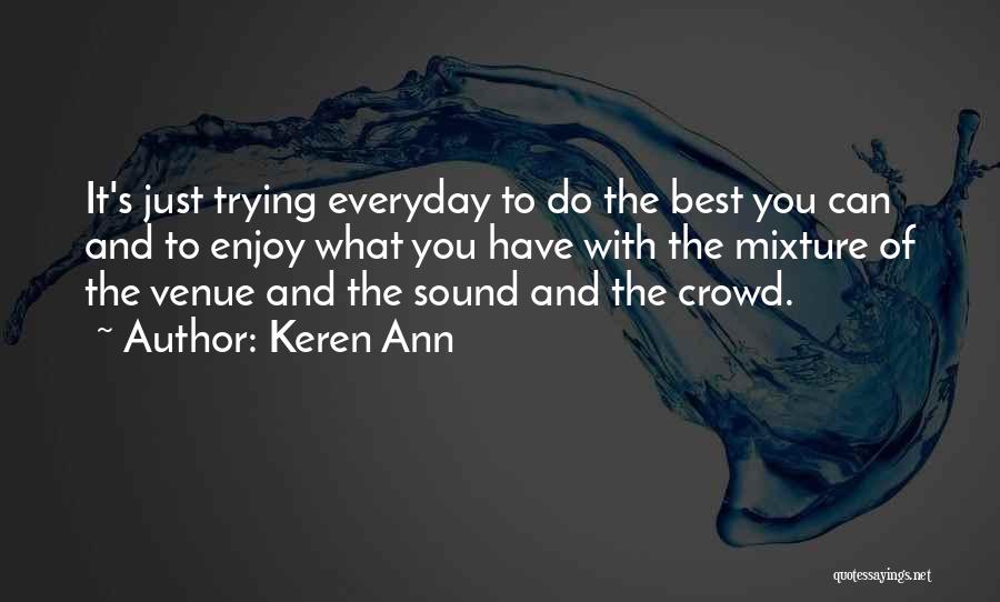 Keren Ann Quotes: It's Just Trying Everyday To Do The Best You Can And To Enjoy What You Have With The Mixture Of