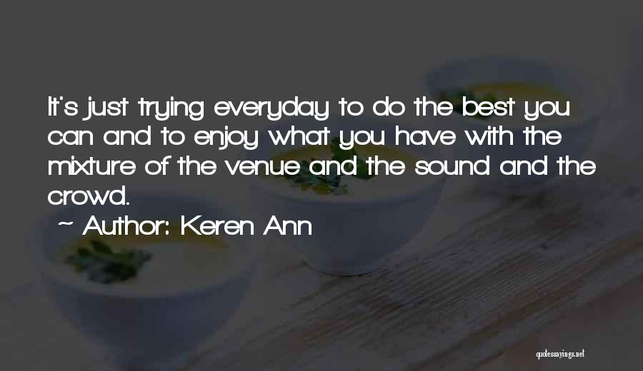 Keren Ann Quotes: It's Just Trying Everyday To Do The Best You Can And To Enjoy What You Have With The Mixture Of