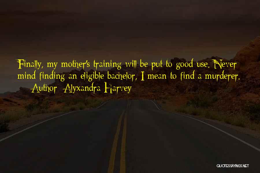 Alyxandra Harvey Quotes: Finally, My Mother's Training Will Be Put To Good Use. Never Mind Finding An Eligible Bachelor, I Mean To Find
