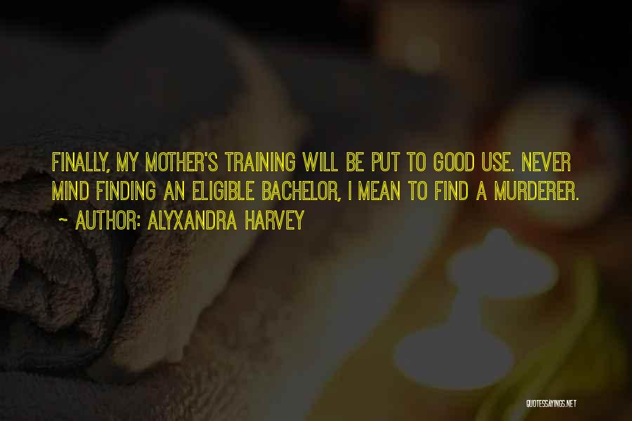 Alyxandra Harvey Quotes: Finally, My Mother's Training Will Be Put To Good Use. Never Mind Finding An Eligible Bachelor, I Mean To Find