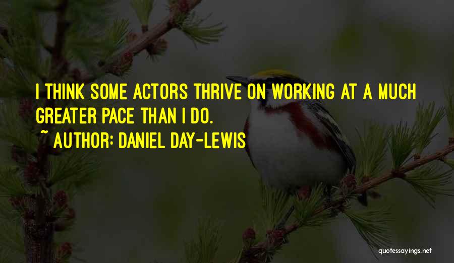Daniel Day-Lewis Quotes: I Think Some Actors Thrive On Working At A Much Greater Pace Than I Do.