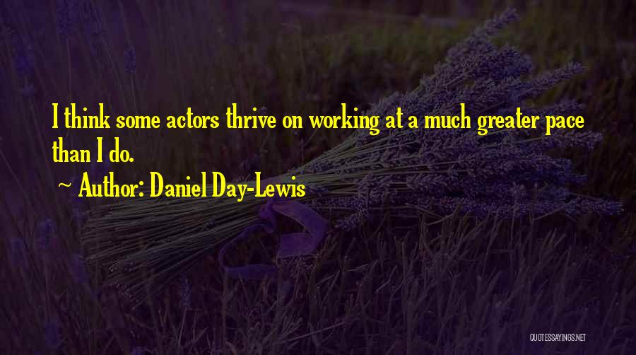 Daniel Day-Lewis Quotes: I Think Some Actors Thrive On Working At A Much Greater Pace Than I Do.