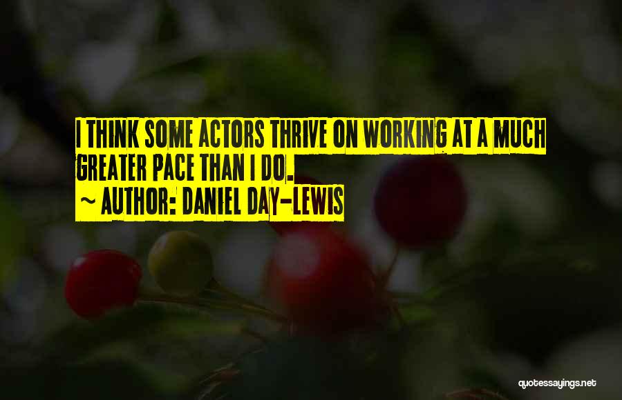 Daniel Day-Lewis Quotes: I Think Some Actors Thrive On Working At A Much Greater Pace Than I Do.