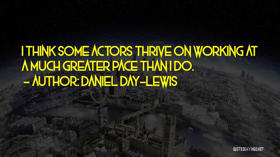 Daniel Day-Lewis Quotes: I Think Some Actors Thrive On Working At A Much Greater Pace Than I Do.