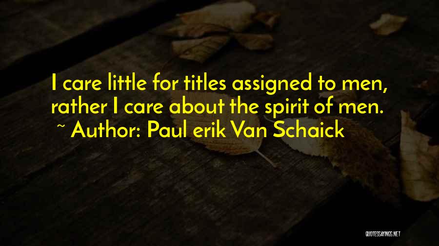 Paul Erik Van Schaick Quotes: I Care Little For Titles Assigned To Men, Rather I Care About The Spirit Of Men.