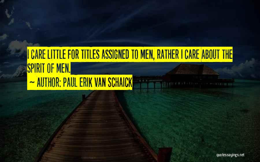 Paul Erik Van Schaick Quotes: I Care Little For Titles Assigned To Men, Rather I Care About The Spirit Of Men.