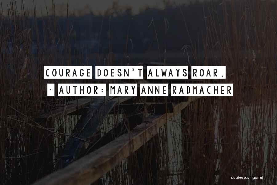 Mary Anne Radmacher Quotes: Courage Doesn't Always Roar.