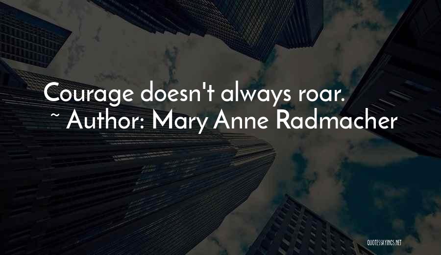 Mary Anne Radmacher Quotes: Courage Doesn't Always Roar.