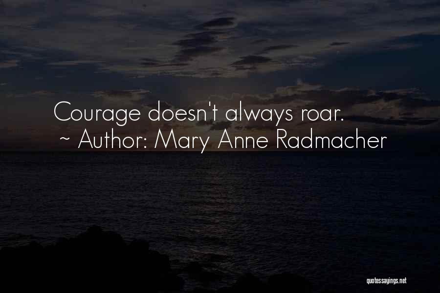 Mary Anne Radmacher Quotes: Courage Doesn't Always Roar.