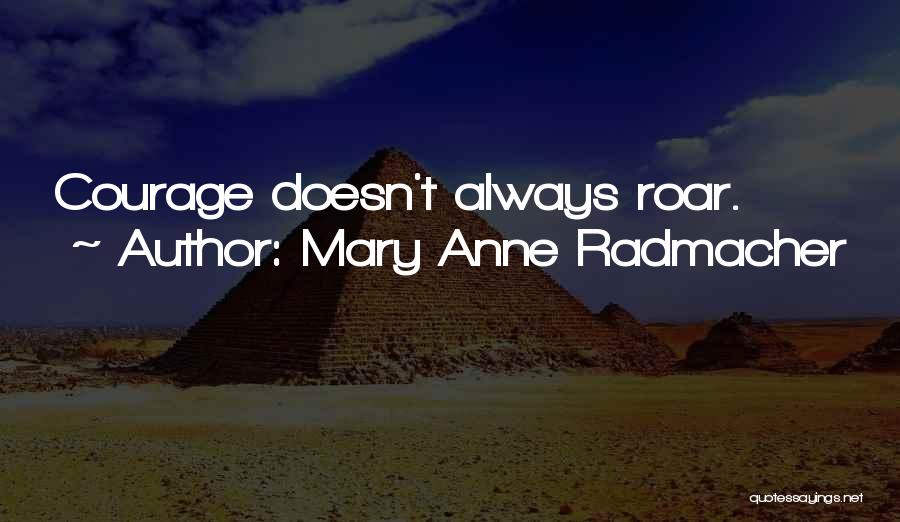 Mary Anne Radmacher Quotes: Courage Doesn't Always Roar.
