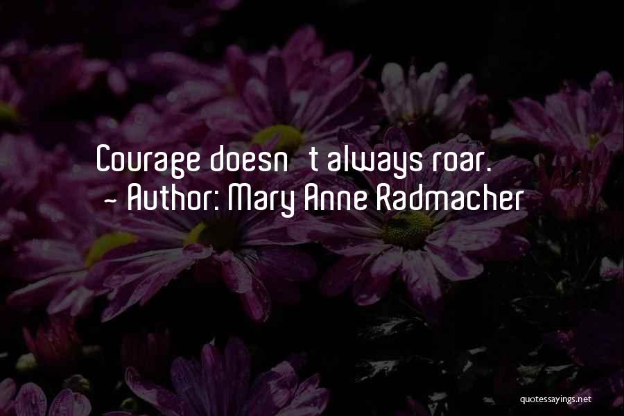 Mary Anne Radmacher Quotes: Courage Doesn't Always Roar.