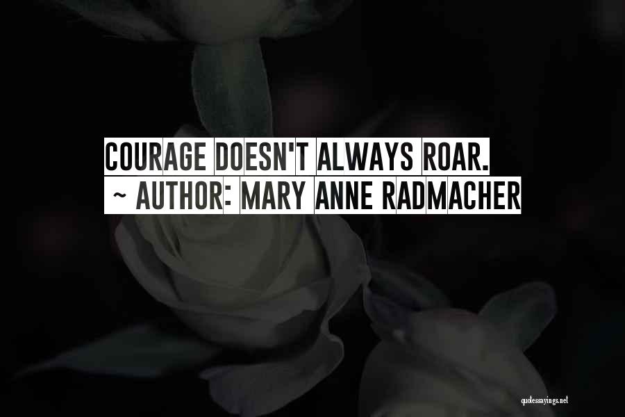 Mary Anne Radmacher Quotes: Courage Doesn't Always Roar.