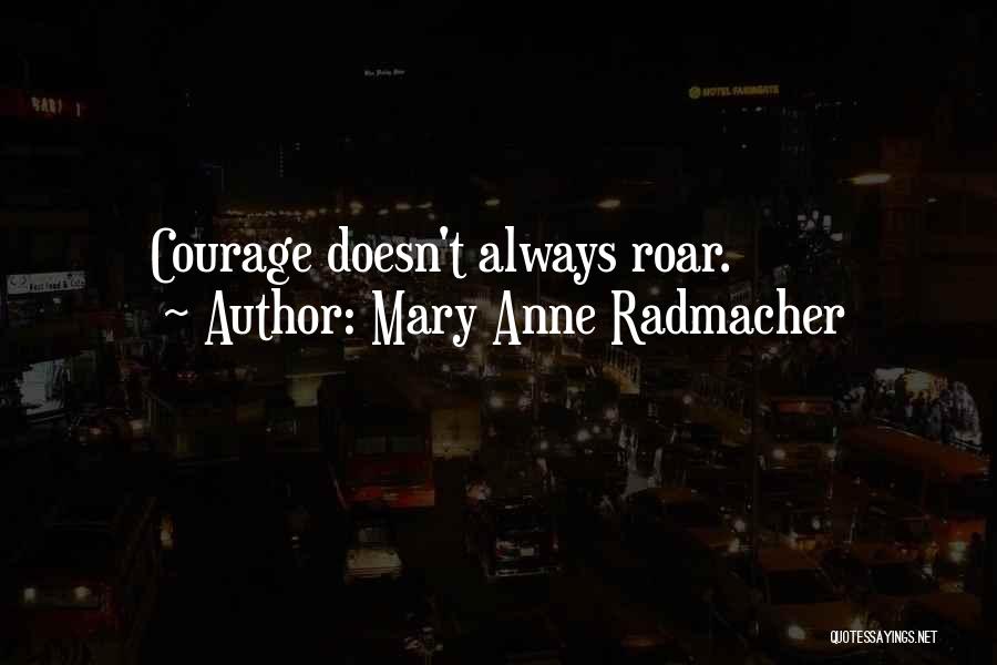 Mary Anne Radmacher Quotes: Courage Doesn't Always Roar.