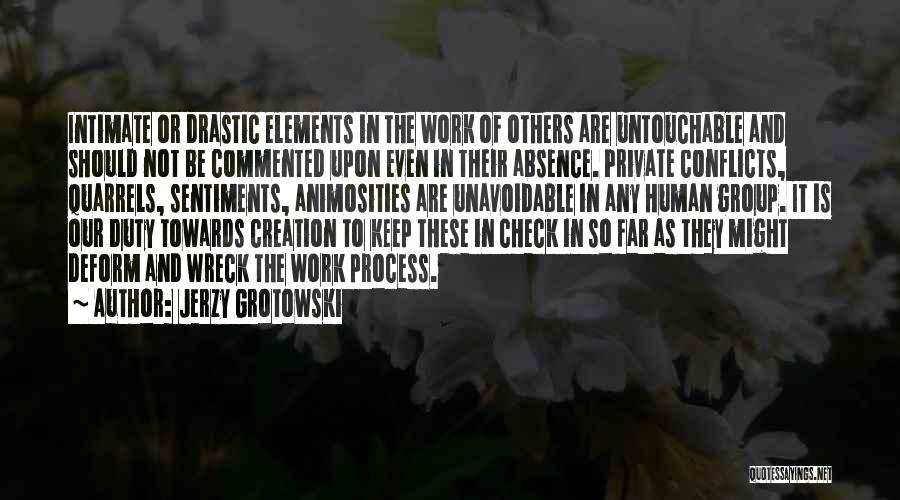 Jerzy Grotowski Quotes: Intimate Or Drastic Elements In The Work Of Others Are Untouchable And Should Not Be Commented Upon Even In Their