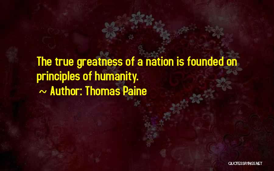 Thomas Paine Quotes: The True Greatness Of A Nation Is Founded On Principles Of Humanity.