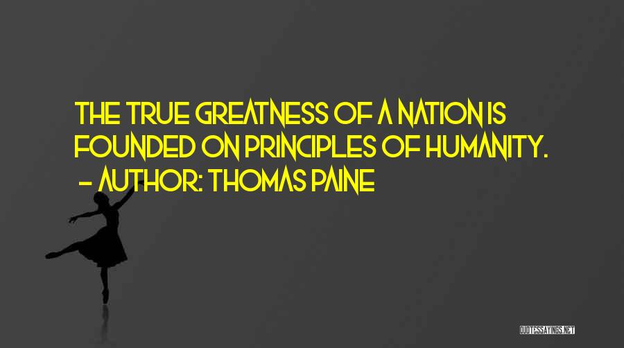 Thomas Paine Quotes: The True Greatness Of A Nation Is Founded On Principles Of Humanity.