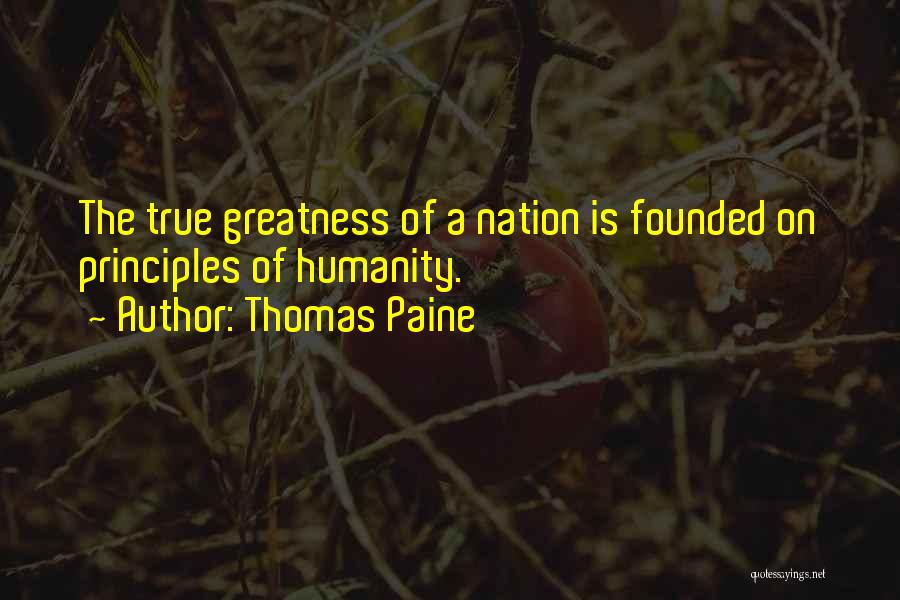 Thomas Paine Quotes: The True Greatness Of A Nation Is Founded On Principles Of Humanity.