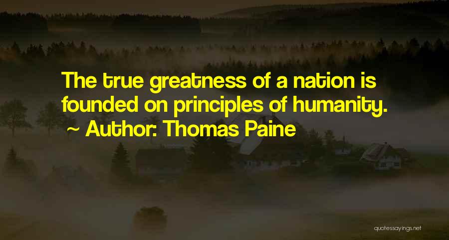 Thomas Paine Quotes: The True Greatness Of A Nation Is Founded On Principles Of Humanity.