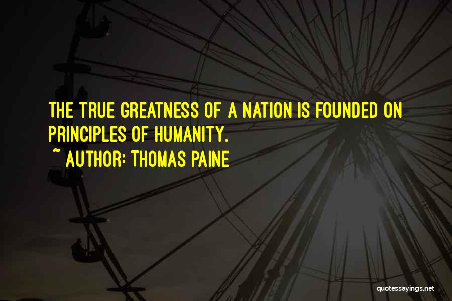 Thomas Paine Quotes: The True Greatness Of A Nation Is Founded On Principles Of Humanity.