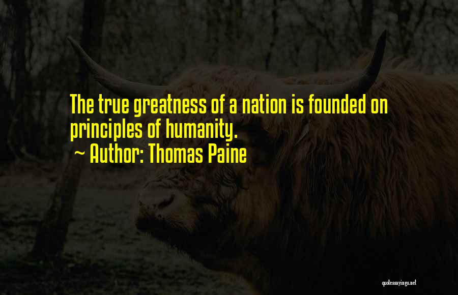 Thomas Paine Quotes: The True Greatness Of A Nation Is Founded On Principles Of Humanity.