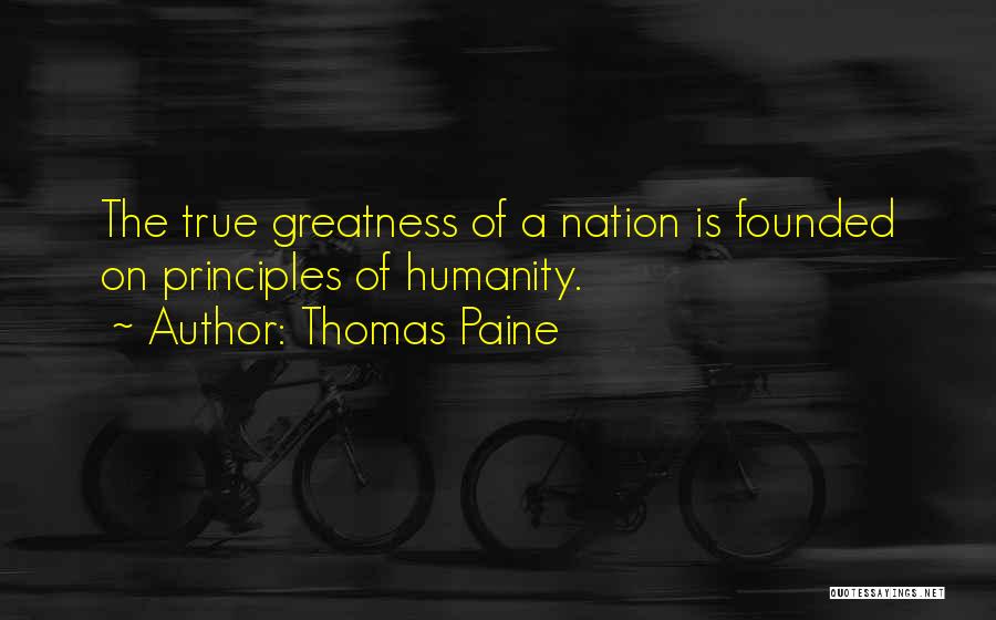 Thomas Paine Quotes: The True Greatness Of A Nation Is Founded On Principles Of Humanity.