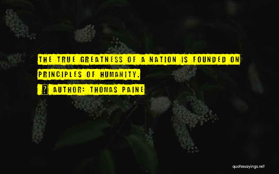 Thomas Paine Quotes: The True Greatness Of A Nation Is Founded On Principles Of Humanity.