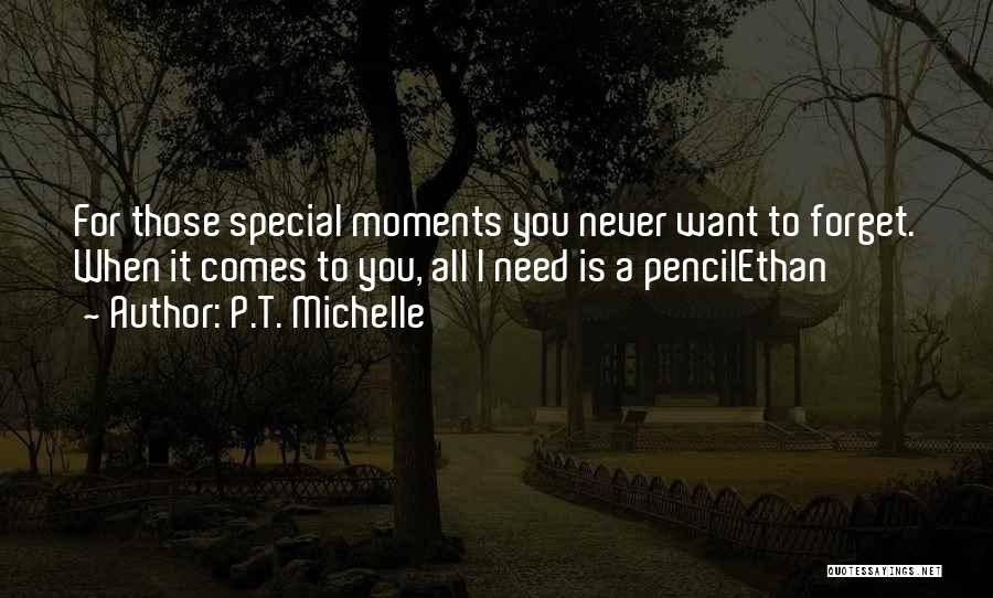 P.T. Michelle Quotes: For Those Special Moments You Never Want To Forget. When It Comes To You, All I Need Is A Pencilethan