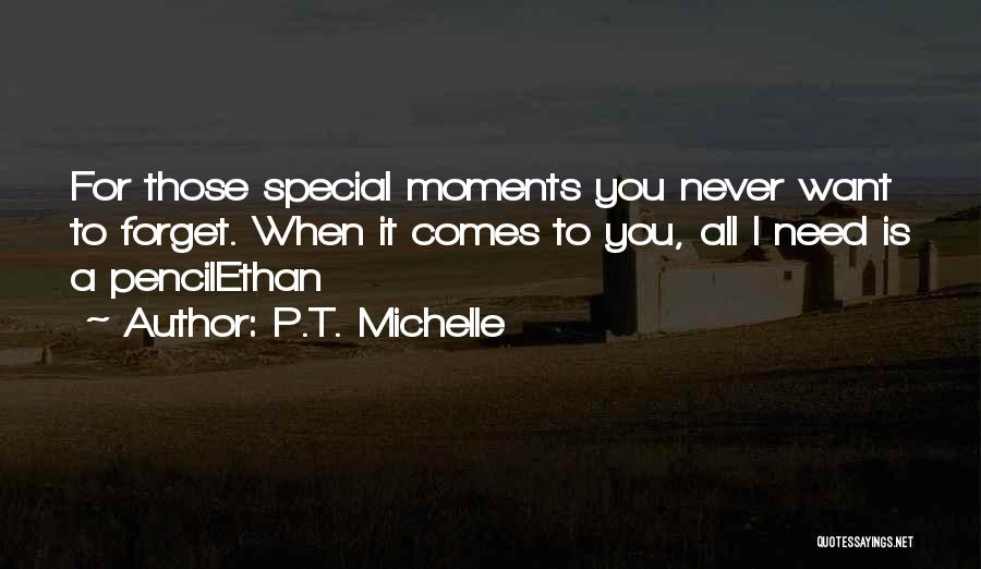 P.T. Michelle Quotes: For Those Special Moments You Never Want To Forget. When It Comes To You, All I Need Is A Pencilethan