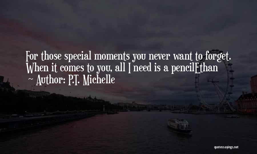 P.T. Michelle Quotes: For Those Special Moments You Never Want To Forget. When It Comes To You, All I Need Is A Pencilethan