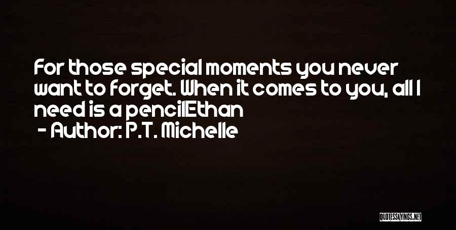 P.T. Michelle Quotes: For Those Special Moments You Never Want To Forget. When It Comes To You, All I Need Is A Pencilethan