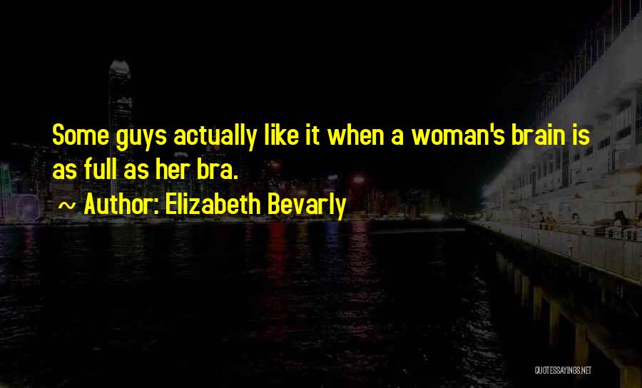 Elizabeth Bevarly Quotes: Some Guys Actually Like It When A Woman's Brain Is As Full As Her Bra.