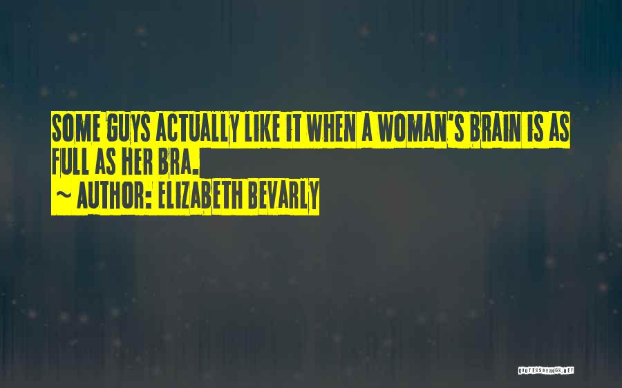 Elizabeth Bevarly Quotes: Some Guys Actually Like It When A Woman's Brain Is As Full As Her Bra.