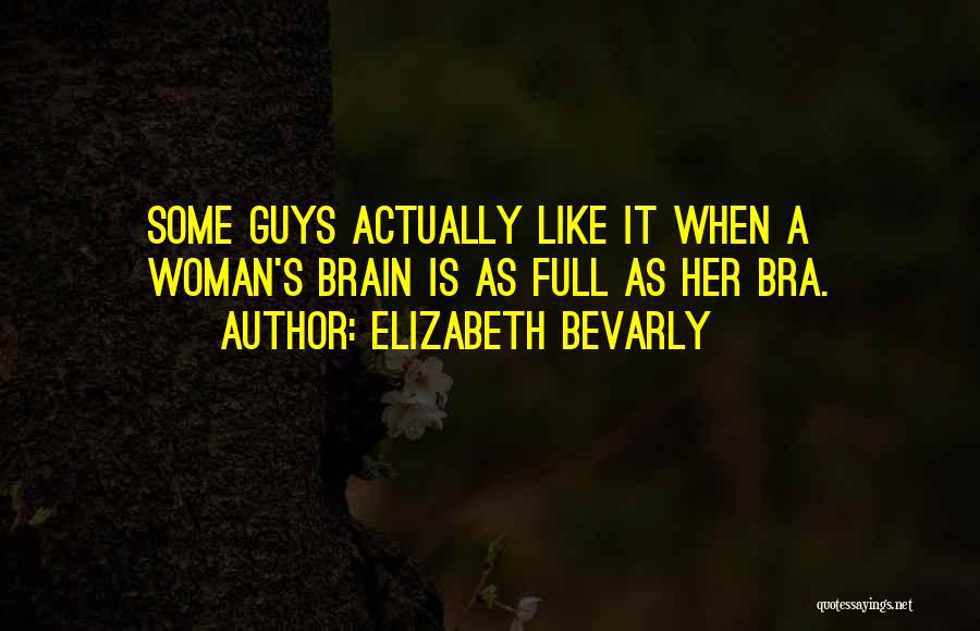 Elizabeth Bevarly Quotes: Some Guys Actually Like It When A Woman's Brain Is As Full As Her Bra.