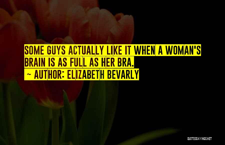 Elizabeth Bevarly Quotes: Some Guys Actually Like It When A Woman's Brain Is As Full As Her Bra.