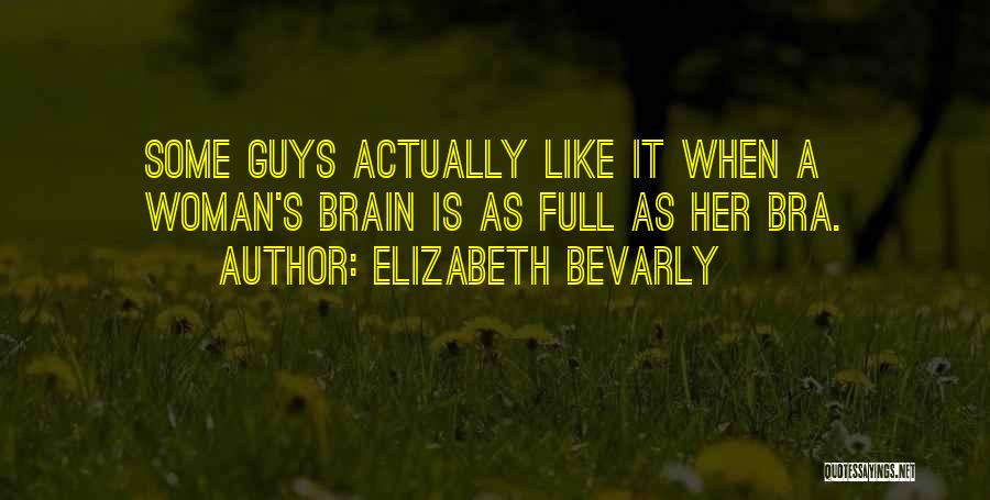 Elizabeth Bevarly Quotes: Some Guys Actually Like It When A Woman's Brain Is As Full As Her Bra.