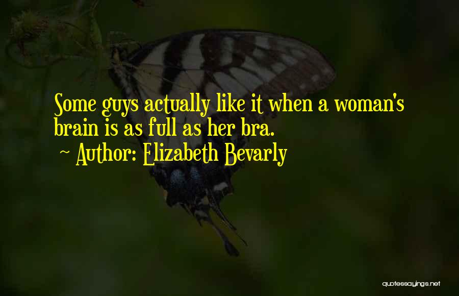 Elizabeth Bevarly Quotes: Some Guys Actually Like It When A Woman's Brain Is As Full As Her Bra.