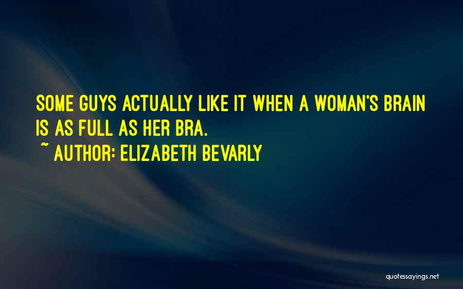 Elizabeth Bevarly Quotes: Some Guys Actually Like It When A Woman's Brain Is As Full As Her Bra.