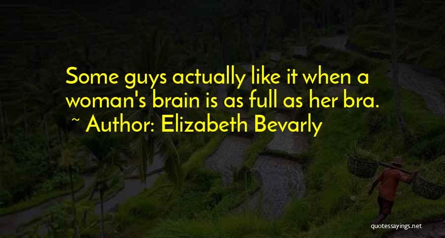 Elizabeth Bevarly Quotes: Some Guys Actually Like It When A Woman's Brain Is As Full As Her Bra.