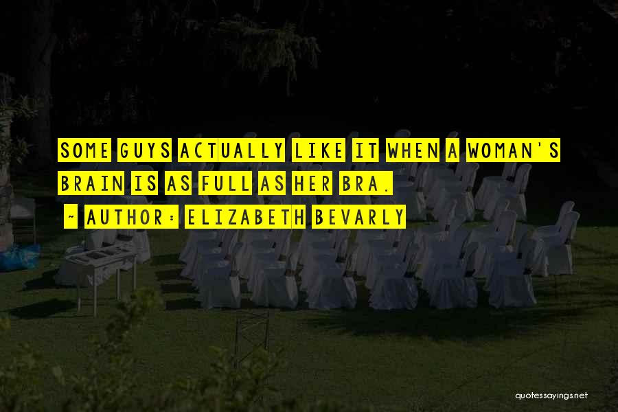 Elizabeth Bevarly Quotes: Some Guys Actually Like It When A Woman's Brain Is As Full As Her Bra.